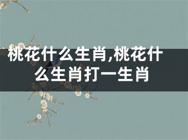 桃花什么生肖,桃花什么生肖打一生肖