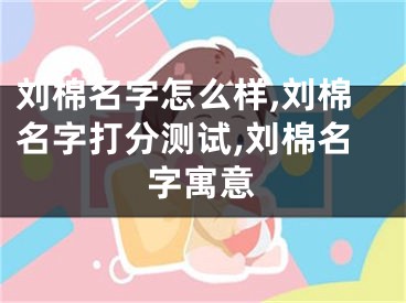 刘棉名字怎么样,刘棉名字打分测试,刘棉名字寓意
