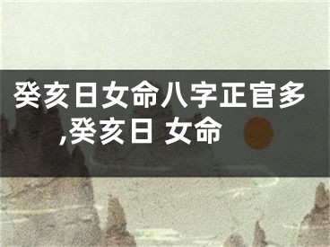 癸亥日女命八字正官多,癸亥日 女命