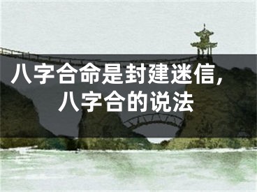 八字合命是封建迷信,八字合的说法