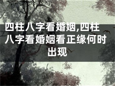 四柱八字看婚姻,四柱八字看婚姻看正缘何时出现