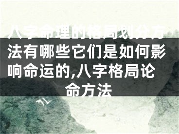 八字命理的格局划分方法有哪些它们是如何影响命运的,八字格局论命方法