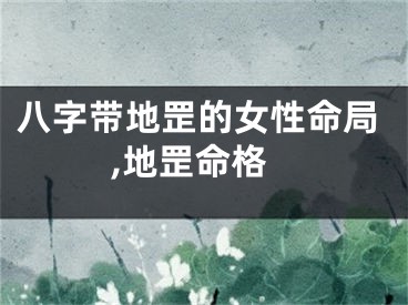 八字带地罡的女性命局,地罡命格