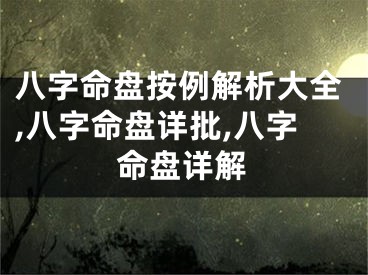 八字命盘按例解析大全,八字命盘详批,八字命盘详解