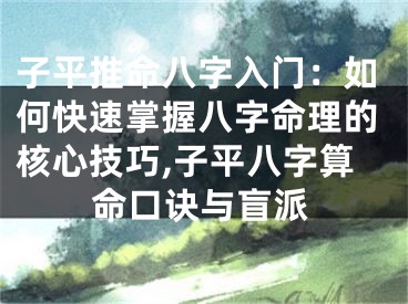 子平推命八字入门：如何快速掌握八字命理的核心技巧,子平八字算命口诀与盲派