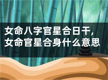 女命八字官星合日干,女命官星合身什么意思