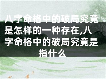 八字命格中的破局究竟是怎样的一种存在,八字命格中的破局究竟是指什么