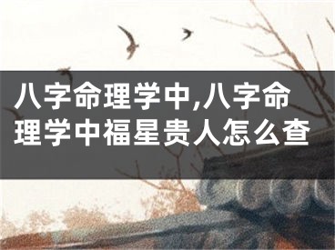 八字命理学中,八字命理学中福星贵人怎么查