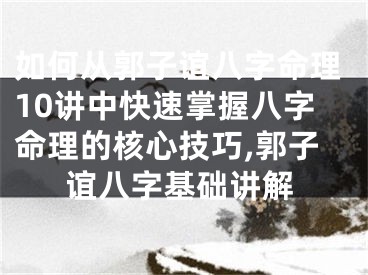 如何从郭子谊八字命理10讲中快速掌握八字命理的核心技巧,郭子谊八字基础讲解