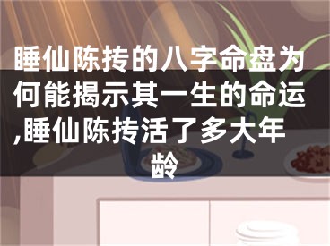 睡仙陈抟的八字命盘为何能揭示其一生的命运,睡仙陈抟活了多大年龄