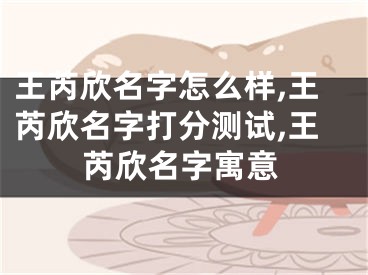 王芮欣名字怎么样,王芮欣名字打分测试,王芮欣名字寓意