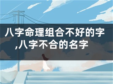 八字命理组合不好的字,八字不合的名字