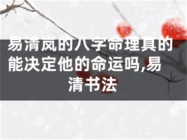 易清岚的八字命理真的能决定他的命运吗,易清书法