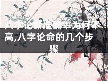 八字论命准确率为何不高,八字论命的几个步骤