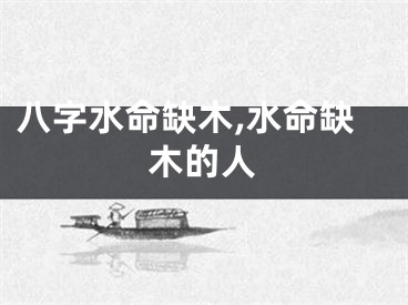 八字水命缺木,水命缺木的人