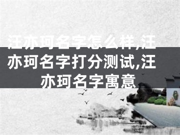 汪亦珂名字怎么样,汪亦珂名字打分测试,汪亦珂名字寓意