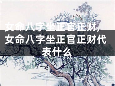 女命八字坐正官正财,女命八字坐正官正财代表什么