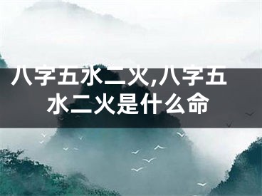 八字五水二火,八字五水二火是什么命
