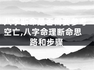 八字断命是否需要参考空亡,八字命理断命思路和步骤
