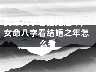 女命八字看结婚之年,女命八字看结婚之年怎么看