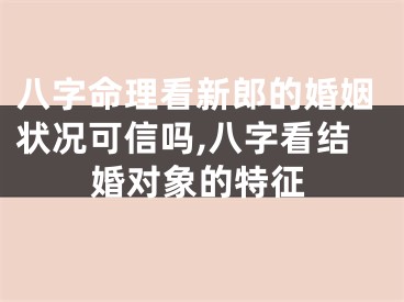 八字命理看新郎的婚姻状况可信吗,八字看结婚对象的特征