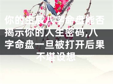 你的生辰八字命盘能否揭示你的人生密码,八字命盘一旦被打开后果不堪设想
