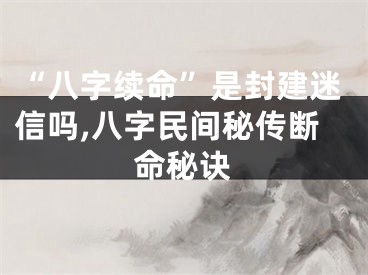 “八字续命”是封建迷信吗,八字民间秘传断命秘诀