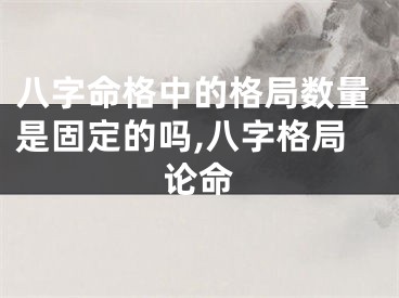 八字命格中的格局数量是固定的吗,八字格局论命