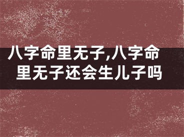 八字命里无子,八字命里无子还会生儿子吗