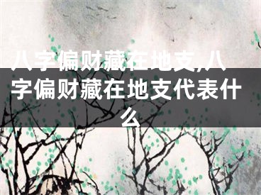 八字偏财藏在地支,八字偏财藏在地支代表什么