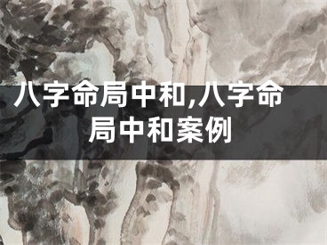 八字命局中和,八字命局中和案例