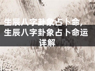 生辰八字卦象占卜命,生辰八字卦象占卜命运详解