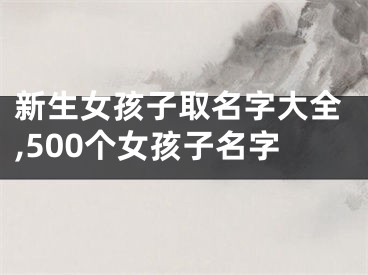 新生女孩子取名字大全,500个女孩子名字