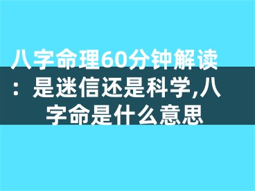 八字命理60分钟解读：是迷信还是科学,八字命是什么意思