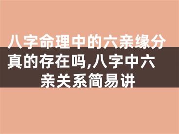 八字命理中的六亲缘分真的存在吗,八字中六亲关系简易讲