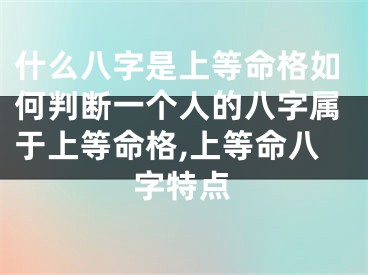 什么八字是上等命格如何判断一个人的八字属于上等命格,上等命八字特点