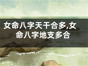 女命八字天干合多,女命八字地支多合
