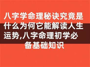八字学命理秘诀究竟是什么为何它能解读人生运势,八字命理初学必备基础知识
