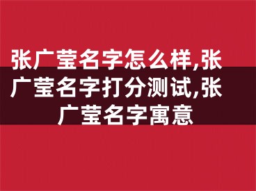 张广莹名字怎么样,张广莹名字打分测试,张广莹名字寓意
