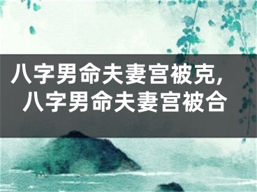 八字男命夫妻宫被克,八字男命夫妻宫被合