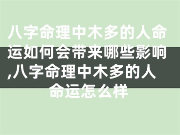 八字命理中木多的人命运如何会带来哪些影响,八字命理中木多的人命运怎么样