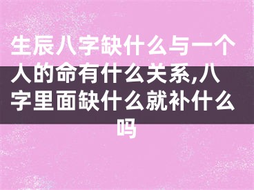 生辰八字缺什么与一个人的命有什么关系,八字里面缺什么就补什么吗