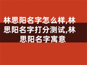 林思阳名字怎么样,林思阳名字打分测试,林思阳名字寓意