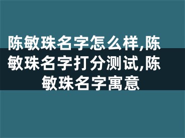 陈敏珠名字怎么样,陈敏珠名字打分测试,陈敏珠名字寓意