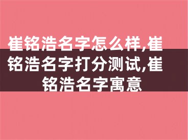 崔铭浩名字怎么样,崔铭浩名字打分测试,崔铭浩名字寓意