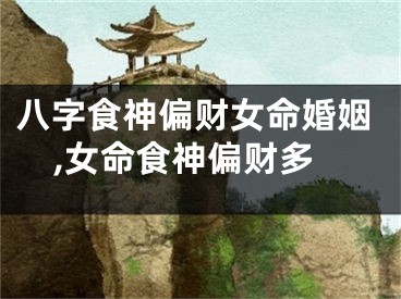 八字食神偏财女命婚姻,女命食神偏财多