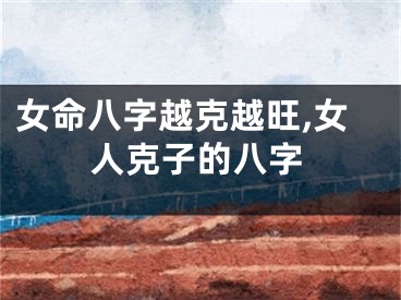 女命八字越克越旺,女人克子的八字