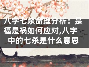 八字七杀命理分析：是福是祸如何应对,八字中的七杀是什么意思