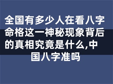 全国有多少人在看八字命格这一神秘现象背后的真相究竟是什么,中国八字准吗