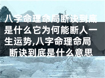 八字命理命局断诀到底是什么它为何能断人一生运势,八字命理命局断诀到底是什么意思
